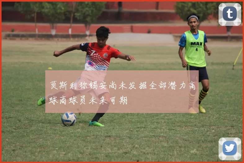 莫斯利称锡安尚未发掘全部潜力高球商球员未来可期