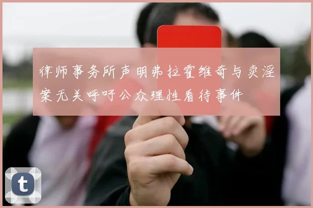 律师事务所声明弗拉霍维奇与卖淫案无关呼吁公众理性看待事件