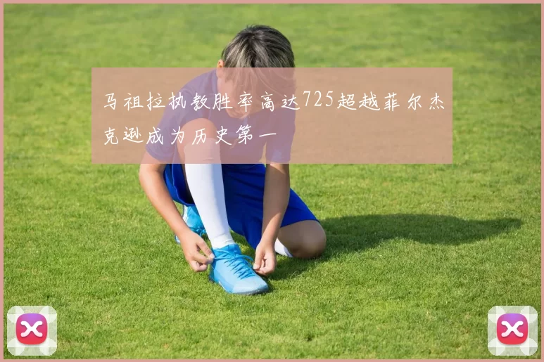 马祖拉执教胜率高达725超越菲尔杰克逊成为历史第一