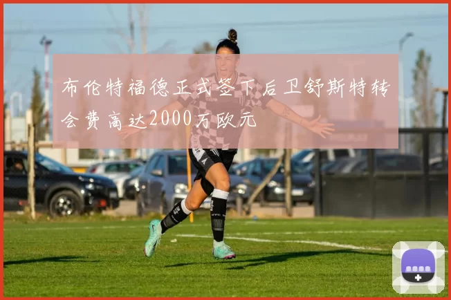 布伦特福德正式签下后卫舒斯特转会费高达2000万欧元