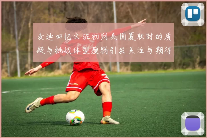 麦迪回忆文班初到美国夏联时的质疑与挑战体型瘦弱引发关注与期待