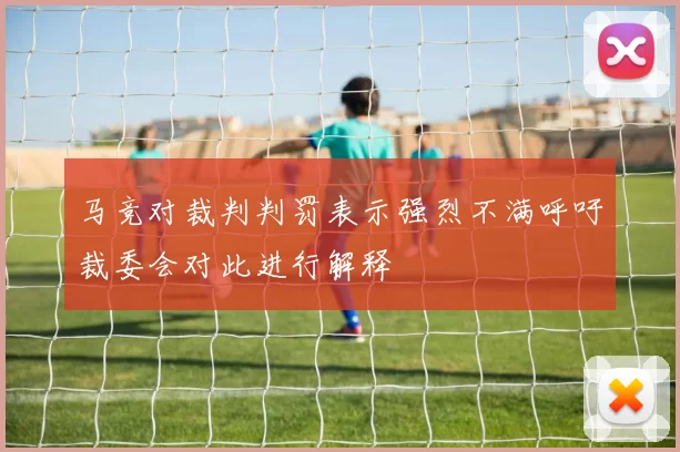 马竞对裁判判罚表示强烈不满呼吁裁委会对此进行解释