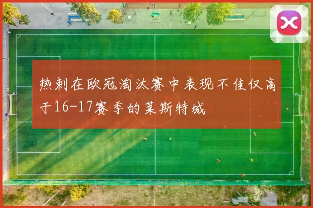 热刺在欧冠淘汰赛中表现不佳仅高于16-17赛季的莱斯特城