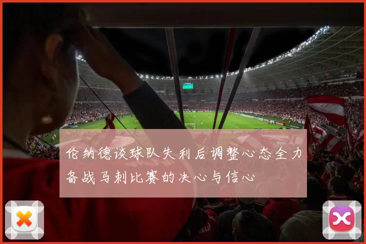 伦纳德谈球队失利后调整心态全力备战马刺比赛的决心与信心
