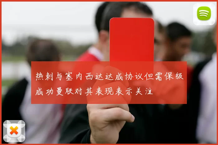热刺与塞内西达达成协议但需保级成功曼联对其表现表示关注