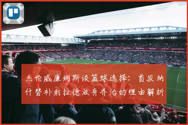 杰伦威廉姆斯谈篮球选择：首发纳什替补利拉德放弃乔治的理由解析