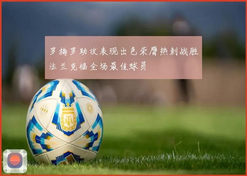 罗梅罗助攻表现出色荣膺热刺战胜法兰克福全场最佳球员